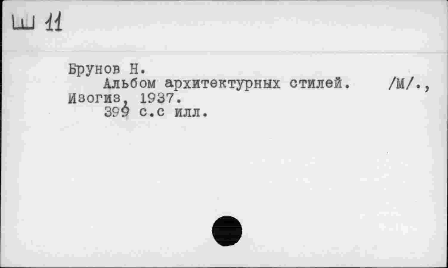 ﻿
Брунов H.
Альбом архитектурных стилей.
Изогиз 1937.
399 с.с илл.
/М/.,